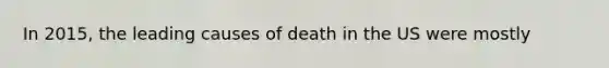 In 2015, the leading causes of death in the US were mostly