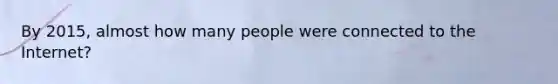 By 2015, almost how many people were connected to the Internet?
