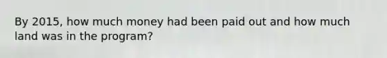 By 2015, how much money had been paid out and how much land was in the program?