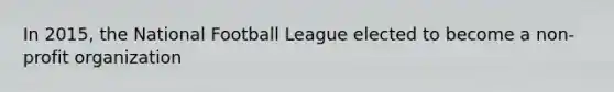 In 2015, the National Football League elected to become a non-profit organization