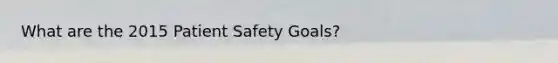 What are the 2015 Patient Safety Goals?