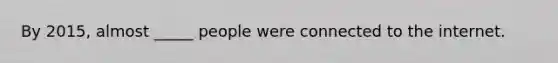 By 2015, almost _____ people were connected to the internet.
