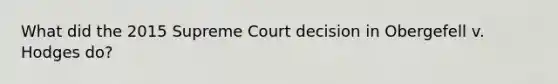 What did the 2015 Supreme Court decision in Obergefell v. Hodges do?