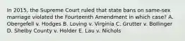 In 2015, the Supreme Court ruled that state bans on same-sex marriage violated the Fourteenth Amendment in which case? A. Obergefell v. Hodges B. Loving v. Virginia C. Grutter v. Bollinger D. Shelby County v. Holder E. Lau v. Nichols