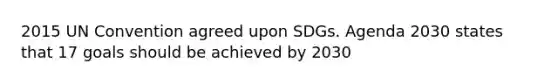 2015 UN Convention agreed upon SDGs. Agenda 2030 states that 17 goals should be achieved by 2030