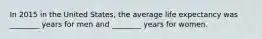 In 2015 in the United States, the average life expectancy was ________ years for men and ________ years for women.