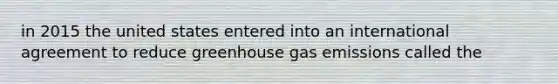 in 2015 the united states entered into an international agreement to reduce greenhouse gas emissions called the