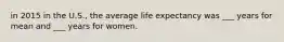 in 2015 in the U.S., the average life expectancy was ___ years for mean and ___ years for women.