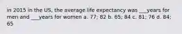 in 2015 in the US, the average life expectancy was ___years for men and ___years for women a. 77; 82 b. 65; 84 c. 81; 76 d. 84; 65