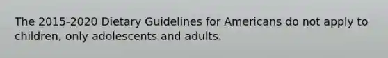 The 2015-2020 Dietary Guidelines for Americans do not apply to children, only adolescents and adults.