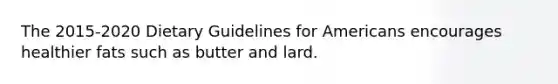 The 2015-2020 Dietary Guidelines for Americans encourages healthier fats such as butter and lard.