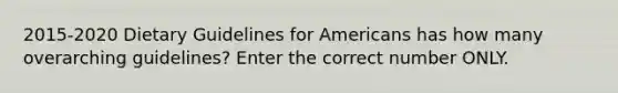 2015-2020 Dietary Guidelines for Americans has how many overarching guidelines? Enter the correct number ONLY.