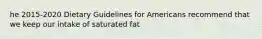 he 2015-2020 Dietary Guidelines for Americans recommend that we keep our intake of saturated fat