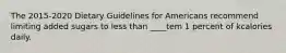 The 2015-2020 Dietary Guidelines for Americans recommend limiting added sugars to less than ____tem 1 percent of kcalories daily.