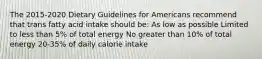 The 2015-2020 Dietary Guidelines for Americans recommend that trans fatty acid intake should be: As low as possible Limited to less than 5% of total energy No greater than 10% of total energy 20-35% of daily calorie intake