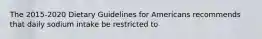 The 2015-2020 Dietary Guidelines for Americans recommends that daily sodium intake be restricted to