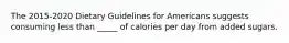 The 2015-2020 Dietary Guidelines for Americans suggests consuming less than _____ of calories per day from added sugars.