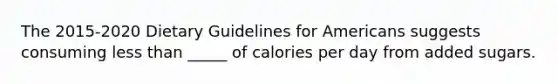 The 2015-2020 Dietary Guidelines for Americans suggests consuming less than _____ of calories per day from added sugars.