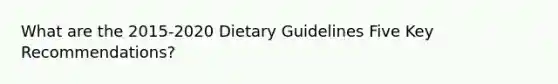 What are the 2015-2020 Dietary Guidelines Five Key Recommendations?