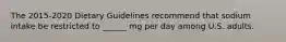 The 2015-2020 Dietary Guidelines recommend that sodium intake be restricted to ______ mg per day among U.S. adults.