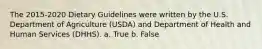 The 2015-2020 Dietary Guidelines were written by the U.S. Department of Agriculture (USDA) and Department of Health and Human Services (DHHS). a. True b. False