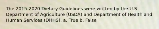 The 2015-2020 Dietary Guidelines were written by the U.S. Department of Agriculture (USDA) and Department of Health and Human Services (DHHS). a. True b. False