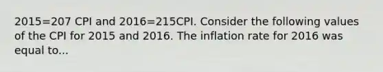 2015=207 CPI and 2016=215CPI. Consider the following values of the CPI for 2015 and 2016. The inflation rate for 2016 was equal to...