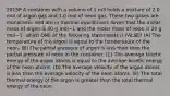 2015P A container with a volume of 1 m3 holds a mixture of 2.0 mol of argon gas and 1.0 mol of neon gas. These two gases are monatomic and are in thermal equilibrium. Given that the molar mass of argon is 40 g mol−1 and the molar mass of neon is 20 g mol−1, which ONE of the following statements is FALSE? (A) The temperature of the argon is equal to the temperature of the neon. (B) The partial pressure of argon is less than than the partial pressure of neon in the container. (C) The average kinetic energy of the argon atoms is equal to the average kinetic energy of the neon atoms. (D) The average velocity of the argon atoms is less than the average velocity of the neon atoms. (E) The total thermal energy of the argon is greater than the total thermal energy of the neon.