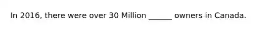 In 2016, there were over 30 Million ______ owners in Canada.