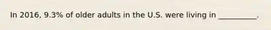In 2016, 9.3% of older adults in the U.S. were living in __________.