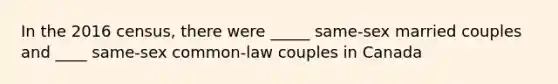 In the 2016 census, there were _____ same-sex married couples and ____ same-sex common-law couples in Canada