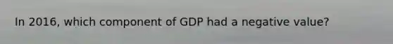 In 2016, which component of GDP had a negative value?