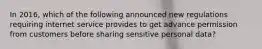 In 2016, which of the following announced new regulations requiring internet service provides to get advance permission from customers before sharing sensitive personal data?