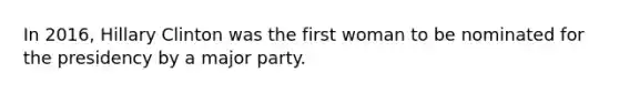 In 2016, Hillary Clinton was the first woman to be nominated for the presidency by a major party.