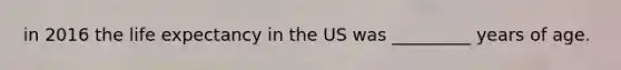 in 2016 the life expectancy in the US was _________ years of age.