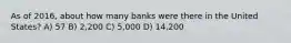 As of 2016, about how many banks were there in the United States? A) 57 B) 2,200 C) 5,000 D) 14,200