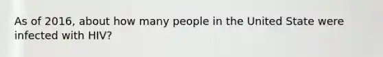 As of 2016, about how many people in the United State were infected with HIV?