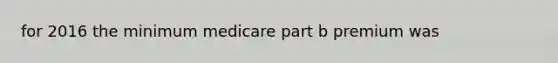 for 2016 the minimum medicare part b premium was