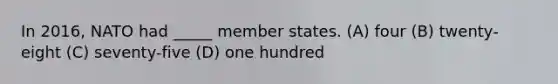 In 2016, NATO had _____ member states. (A) four (B) twenty-eight (C) seventy-five (D) one hundred