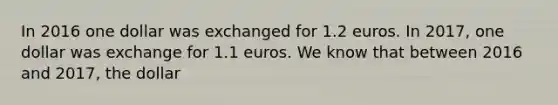 In 2016 one dollar was exchanged for 1.2 euros. In 2017, one dollar was exchange for 1.1 euros. We know that between 2016 and 2017, the dollar