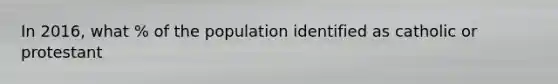 In 2016, what % of the population identified as catholic or protestant
