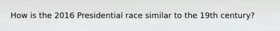 How is the 2016 Presidential race similar to the 19th century?