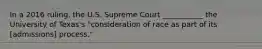 In a 2016 ruling, the U.S. Supreme Court ___________ the University of Texas's "consideration of race as part of its [admissions] process."