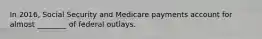 In 2016, Social Security and Medicare payments account for almost ________ of federal outlays.