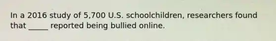 In a 2016 study of 5,700 U.S. schoolchildren, researchers found that _____ reported being bullied online.