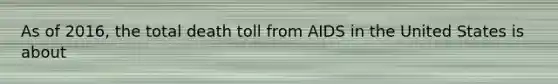 As of 2016, the total death toll from AIDS in the United States is about