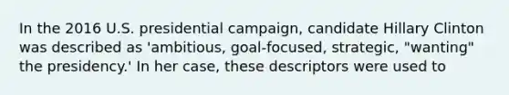 In the 2016 U.S. presidential campaign, candidate Hillary Clinton was described as 'ambitious, goal-focused, strategic, "wanting" the presidency.' In her case, these descriptors were used to