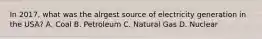 In 2017, what was the alrgest source of electricity generation in the USA? A. Coal B. Petroleum C. Natural Gas D. Nuclear