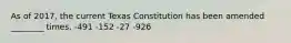 As of 2017, the current Texas Constitution has been amended ________ times. -491 -152 -27 -926