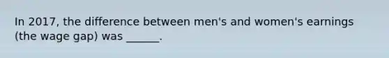 In 2017, the difference between men's and women's earnings (the wage gap) was ______.